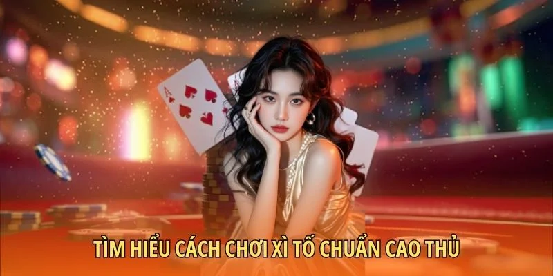 Tìm hiểu cách chơi Xì tố chuẩn cao thủ
