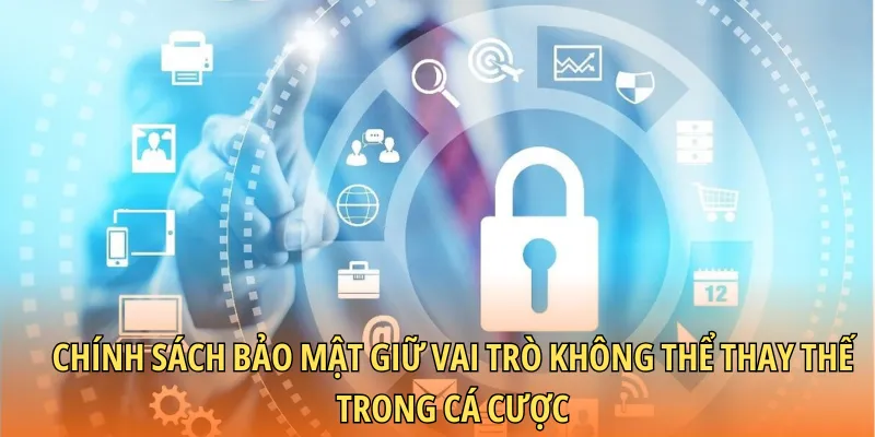Chính sách bảo mật giữ vai trò không thể thay thế trong cá cược