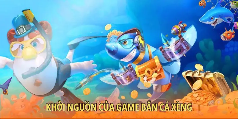 Khởi nguồn của game bắn cá Xèng