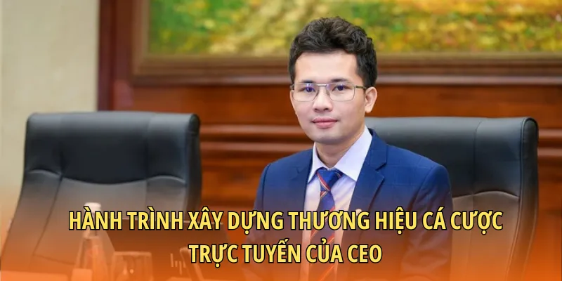 Hành trình xây dựng thương hiệu cá cược trực tuyến của CEO