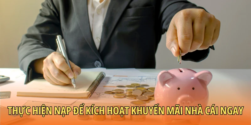 Thực hiện nạp để kích hoạt khuyến mãi nhà cái ngay