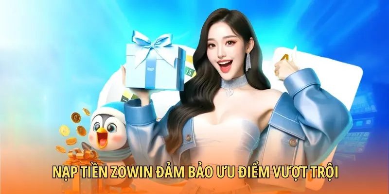 Nạp tiền Zowin đảm bảo ưu điểm vượt trội