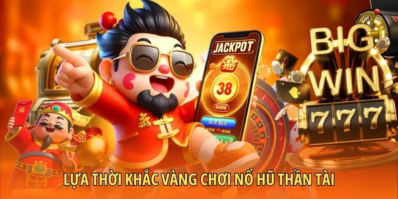 Lựa thời khắc vàng chơi nổ hũ thần tài
