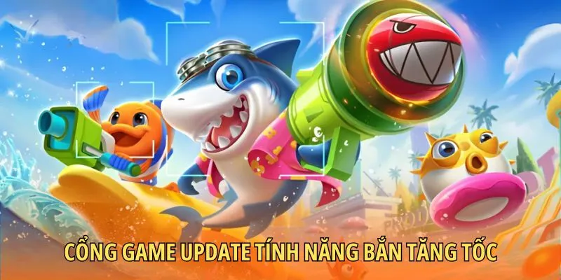 Cổng game update tính năng bắn tăng tốc