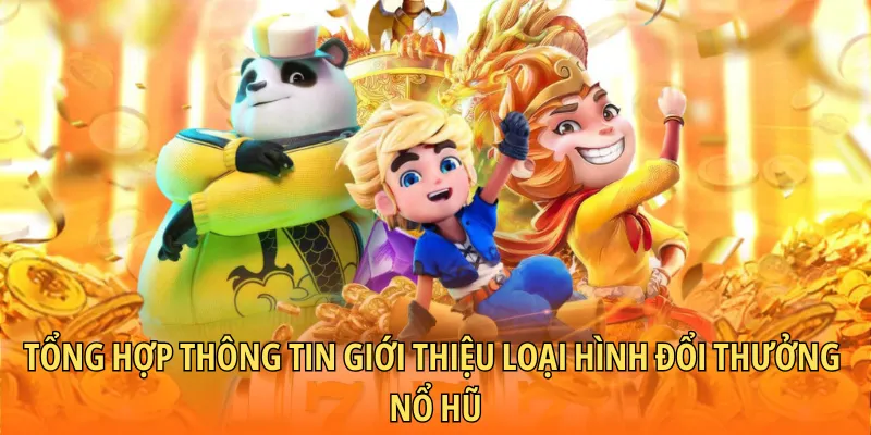 Tổng hợp thông tin giới thiệu loại hình đổi thưởng nổ hũ